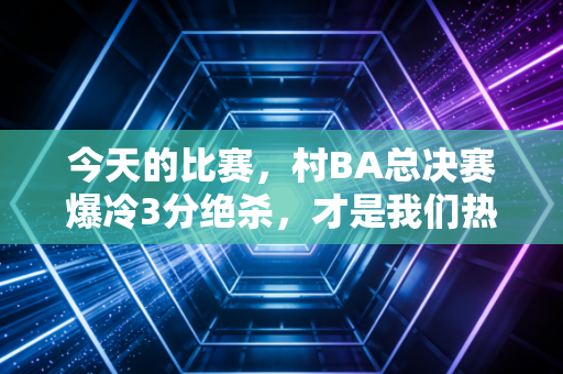 今天的比赛,村BA总决赛爆冷3分绝杀,才是我们热爱篮球最本真的答案 今天的比赛,村BA总决赛爆冷3分绝杀,才是我们热爱篮球最本真的答案