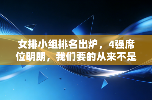 女排小组排名出炉,4强席位明朗,我们要的从来不是必须赢的执念 女排小组排名出炉,4强席位明朗,我们要的从来不是必须赢的执念