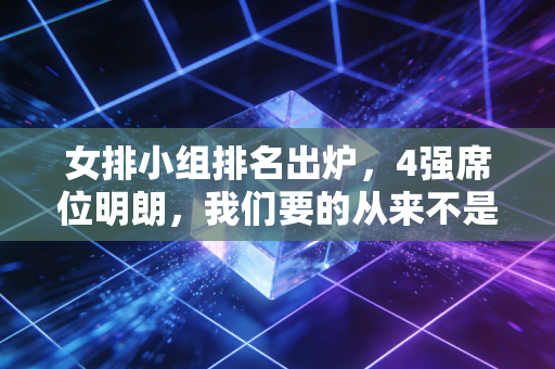 女排小组排名出炉，4强席位明朗，我们要的从来不是必须赢的执念