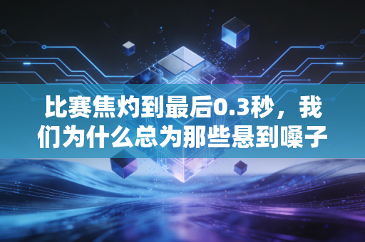 比赛焦灼到最后0.3秒，我们为什么总为那些悬到嗓子眼的瞬间热泪盈眶？