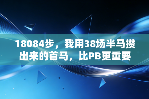 18084步，我用38场半马攒出来的首马，比PB更重要的是没让32岁的自己怂