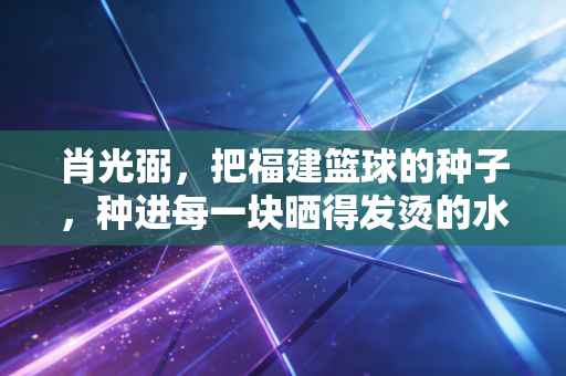 肖光弼，把福建篮球的种子，种进每一块晒得发烫的水泥地