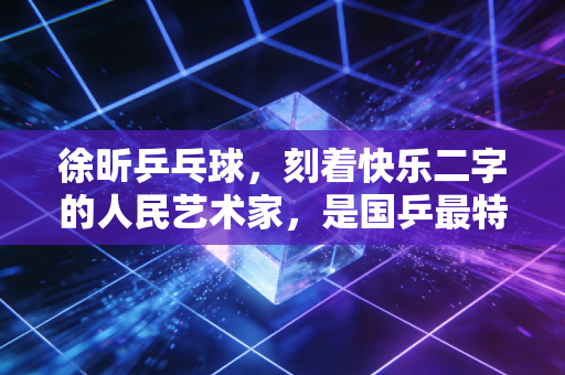 徐昕乒乓球，刻着快乐二字的人民艺术家，是国乒最特别的全民偶像