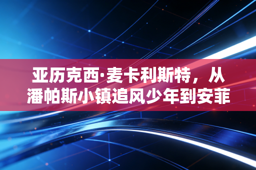 亚历克西·麦卡利斯特，从潘帕斯小镇追风少年到安菲尔德的冠军拼图