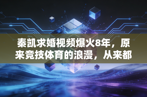 秦凯求婚视频爆火8年，原来竞技体育的浪漫，从来都不是只拿金牌