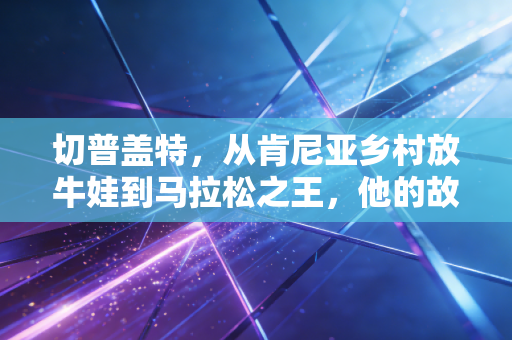 切普盖特，从肯尼亚乡村放牛娃到马拉松之王，他的故事装着普通人最缺的笨勇气