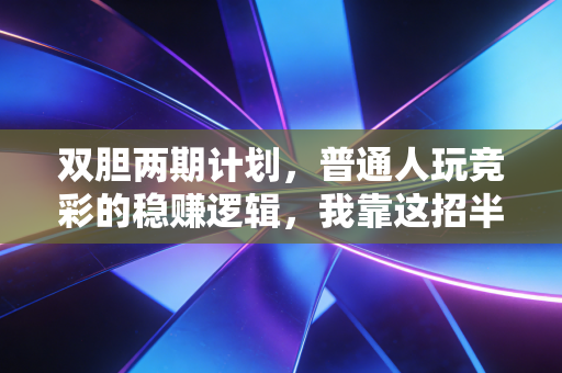 双胆两期计划，普通人玩竞彩的稳赚逻辑，我靠这招半年攒够了旅行基金