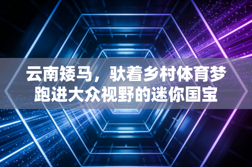 云南矮马，驮着乡村体育梦跑进大众视野的迷你国宝
