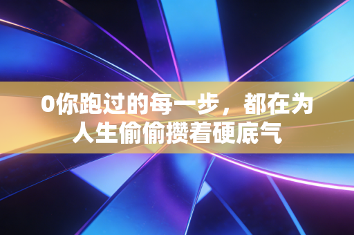 0你跑过的每一步,都在为人生偷偷攒着硬底气 0你跑过的每一步,都在为人生偷偷攒着硬底气