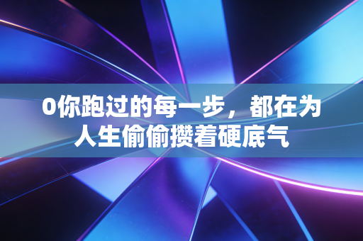0你跑过的每一步,都在为人生偷偷攒着硬底气 0你跑过的每一步,都在为人生偷偷攒着硬底气