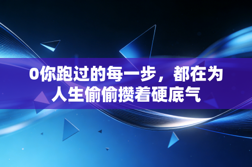 0你跑过的每一步，都在为人生偷偷攒着硬底气