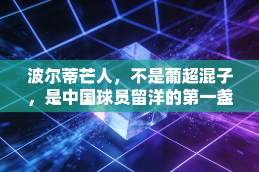 波尔蒂芒人，不是葡超混子，是中国球员留洋的第一盏路灯