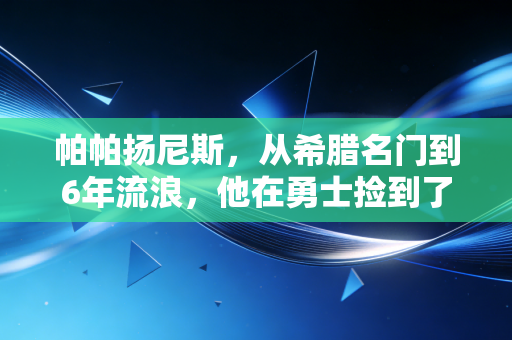 帕帕扬尼斯,从希腊名门到6年流浪,他在勇士捡到了迟来8年的NBA门票 帕帕扬尼斯,从希腊名门到6年流浪,他在勇士捡到了迟来8年的NBA门票