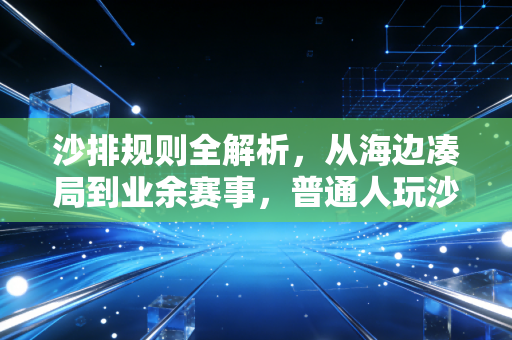 沙排规则全解析,从海边凑局到业余赛事,普通人玩沙排也能秒懂的入门指南 沙排规则全解析,从海边凑局到业余赛事,普通人玩沙排也能秒懂的入门指南