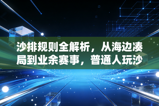 沙排规则全解析，从海边凑局到业余赛事，普通人玩沙排也能秒懂的入门指南