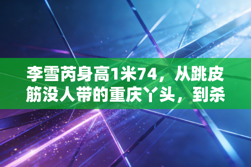 李雪芮身高1米74，从跳皮筋没人带的重庆丫头，到杀穿奥运赛场的羽球女王