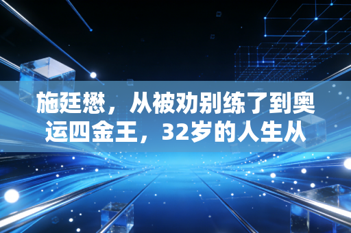 施廷懋,从被劝别练了到奥运四金王,32岁的人生从来没有标准答案 施廷懋,从被劝别练了到奥运四金王,32岁的人生从来没有标准答案