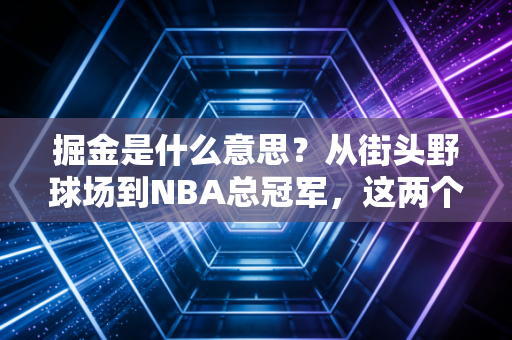 掘金是什么意思？从街头野球场到NBA总冠军，这两个字藏着所有体育人的草根信仰