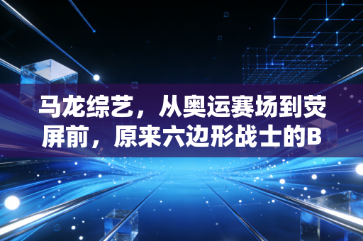 马龙综艺,从奥运赛场到荧屏前,原来六边形战士的B面是个会唠嗑的东北甜哥 马龙综艺,从奥运赛场到荧屏前,原来六边形战士的B面是个会唠嗑的东北甜哥