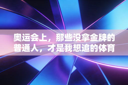 奥运会上，那些没拿金牌的普通人，才是我想追的体育偶像