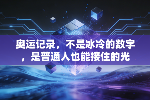 奥运记录,不是冰冷的数字,是普通人也能接住的光 奥运记录,不是冰冷的数字,是普通人也能接住的光