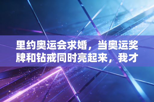 里约奥运会求婚，当奥运奖牌和钻戒同时亮起来，我才懂竞技体育最软的那块铠甲