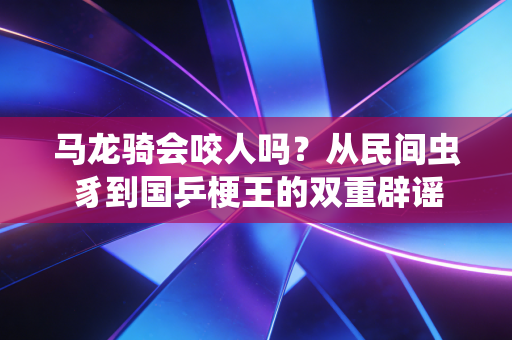 马龙骑会咬人吗？从民间虫豸到国乒梗王的双重辟谣