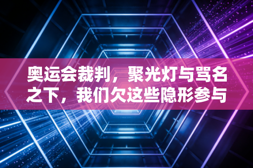 奥运会裁判，聚光灯与骂名之下，我们欠这些隐形参与者多少平视？