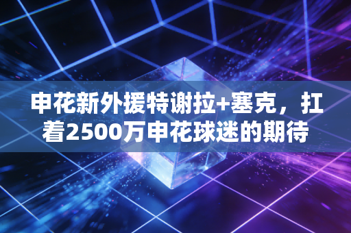 申花新外援特谢拉+塞克,扛着2500万申花球迷的期待,点亮虹口的新焰火 申花新外援特谢拉+塞克,扛着2500万申花球迷的期待,点亮虹口的新焰火