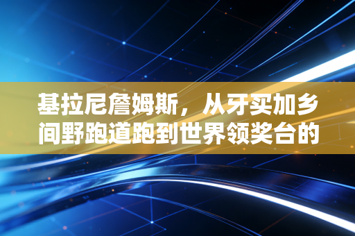 基拉尼詹姆斯，从牙买加乡间野跑道跑到世界领奖台的逆风飞人