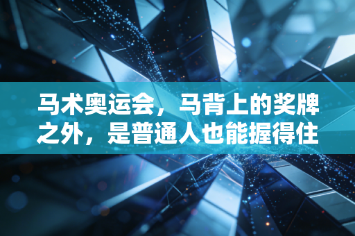 马术奥运会，马背上的奖牌之外，是普通人也能握得住的热爱