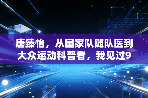 唐臻怡,从国家队随队医到大众运动科普者,我见过90%的运动损伤本可避免 唐臻怡,从国家队随队医到大众运动科普者,我见过90%的运动损伤本可避免