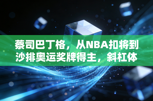 蔡司巴丁格,从NBA扣将到沙排奥运奖牌得主,斜杠体育人的人生从来没有标准答案 蔡司巴丁格,从NBA扣将到沙排奥运奖牌得主,斜杠体育人的人生从来没有标准答案