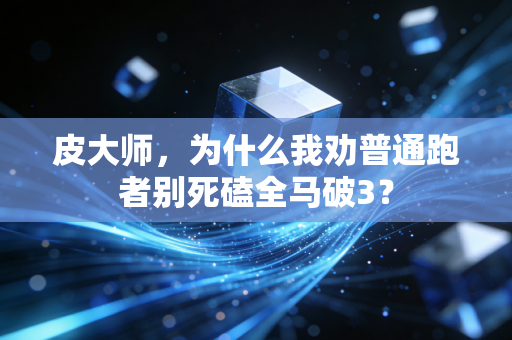 皮大师,为什么我劝普通跑者别死磕全马破3? 皮大师,为什么我劝普通跑者别死磕全马破3?