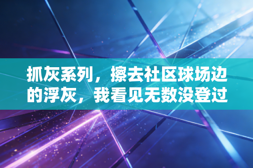 抓灰系列,擦去社区球场边的浮灰,我看见无数没登过领奖台的体育英雄 抓灰系列,擦去社区球场边的浮灰,我看见无数没登过领奖台的体育英雄