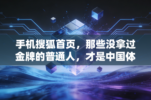 手机搜狐首页，那些没拿过金牌的普通人，才是中国体育最鲜活的底色