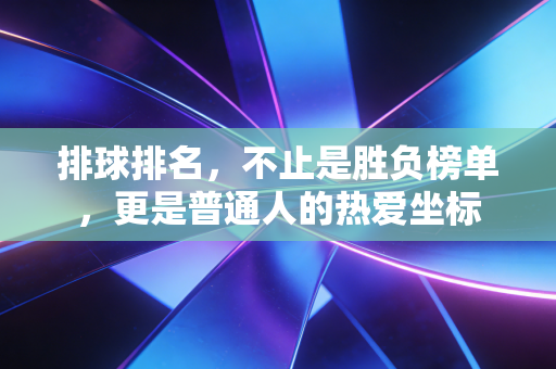 排球排名，不止是胜负榜单，更是普通人的热爱坐标