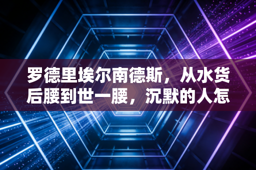 罗德里埃尔南德斯，从水货后腰到世一腰，沉默的人怎么站到足坛顶峰