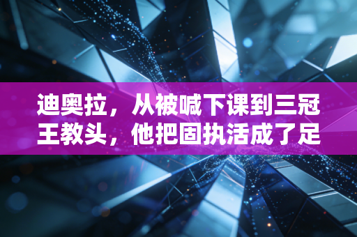 迪奥拉,从被喊下课到三冠王教头,他把固执活成了足坛最稀缺的浪漫 迪奥拉,从被喊下课到三冠王教头,他把固执活成了足坛最稀缺的浪漫