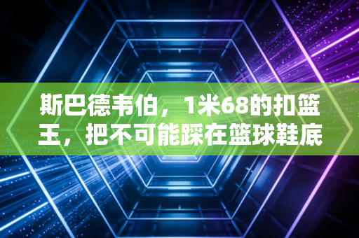 斯巴德韦伯,1米68的扣篮王,把不可能踩在篮球鞋底的普通人范本 斯巴德韦伯,1米68的扣篮王,把不可能踩在篮球鞋底的普通人范本