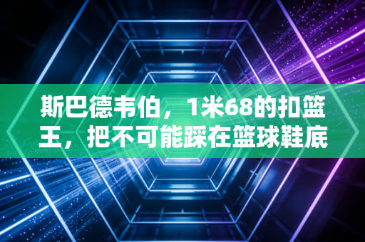 斯巴德韦伯，1米68的扣篮王，把不可能踩在篮球鞋底的普通人范本