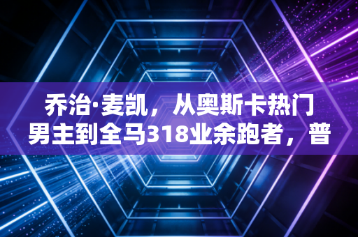 乔治·麦凯,从奥斯卡热门男主到全马318业余跑者,普通人的运动信仰从来不用站在领奖台 乔治·麦凯,从奥斯卡热门男主到全马318业余跑者,普通人的运动信仰从来不用站在领奖台