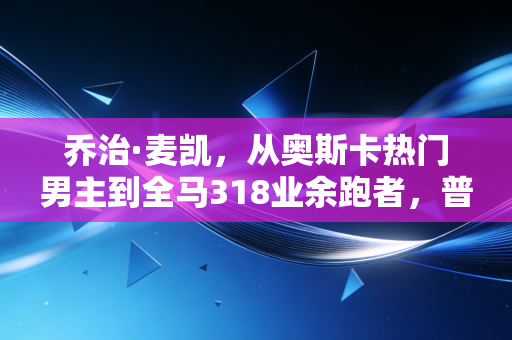 乔治·麦凯，从奥斯卡热门男主到全马318业余跑者，普通人的运动信仰从来不用站在领奖台