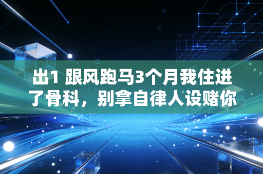 出1 跟风跑马3个月我住进了骨科,别拿自律人设赌你的膝盖 出1 跟风跑马3个月我住进了骨科,别拿自律人设赌你的膝盖