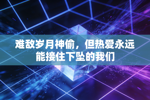 难敌岁月神偷，但热爱永远能接住下坠的我们
