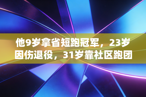 他9岁拿省短跑冠军，23岁因伤退役，31岁靠社区跑团找回人生跑道