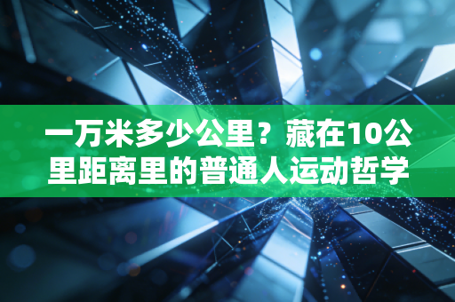 一万米多少公里？藏在10公里距离里的普通人运动哲学