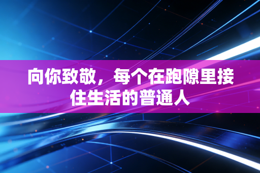 向你致敬,每个在跑隙里接住生活的普通人 向你致敬,每个在跑隙里接住生活的普通人