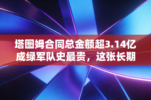 塔图姆合同总金额超3.14亿成绿军队史最贵，这张长期饭票到底值不值？