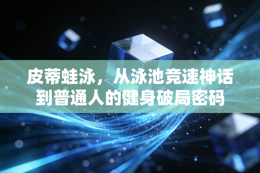 皮蒂蛙泳，从泳池竞速神话到普通人的健身破局密码